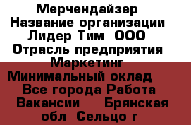 Мерчендайзер › Название организации ­ Лидер Тим, ООО › Отрасль предприятия ­ Маркетинг › Минимальный оклад ­ 1 - Все города Работа » Вакансии   . Брянская обл.,Сельцо г.